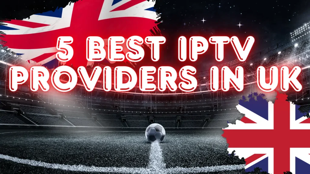 Best IPTV Providers in UK